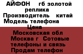 АЙФОН 7 6гб золотой (реплика) › Производитель ­ китай › Модель телефона ­ iphone 7 › Цена ­ 9 000 - Московская обл., Москва г. Сотовые телефоны и связь » Продам телефон   